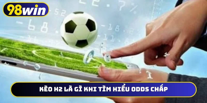 Kèo H2 là gì khi tìm hiểu odds chấp