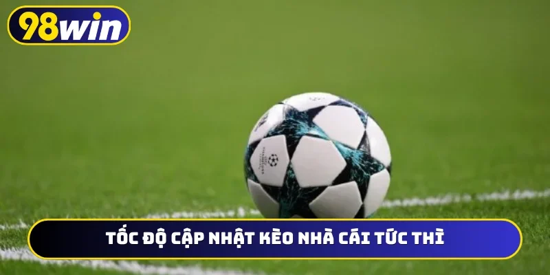 Tốc độ cập nhật kèo nhà cái tức thì